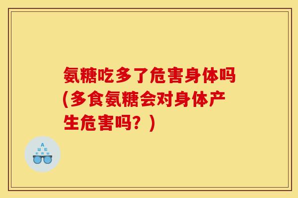 氨糖吃多了危害身体吗(多食氨糖会对身体产生危害吗?)-第1张图片-关节骑士 氨糖吃多了危害身体吗(多食氨糖会对身体产生危害吗?)-第1张图片-关节骑士