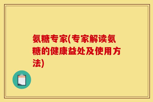 氨糖专家(专家解读氨糖的健康益处及使用方法)-第1张图片-关节骑士