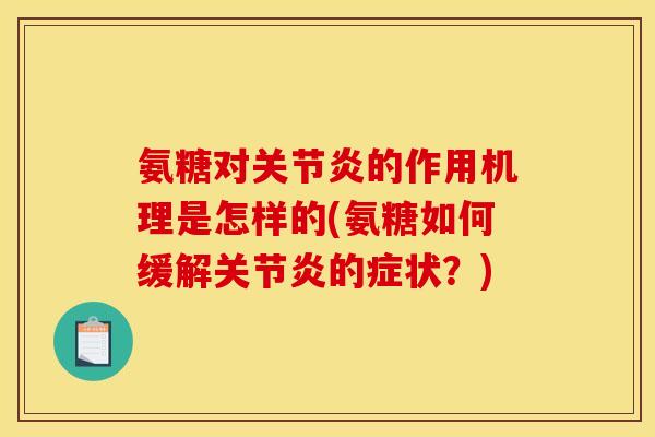 氨糖对关节炎的作用机理是怎样的(氨糖如何缓解关节炎的症状？)