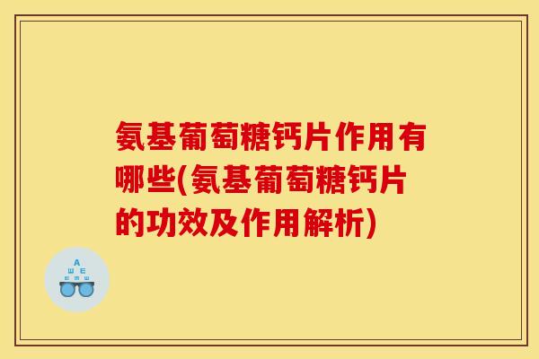 氨基葡萄糖钙片作用有哪些(氨基葡萄糖钙片的功效及作用解析)