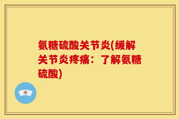 氨糖硫酸关节炎(缓解关节炎疼痛：了解氨糖硫酸)