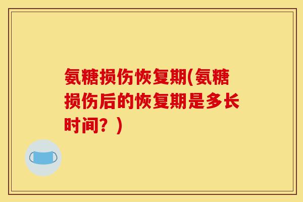 氨糖损伤恢复期(氨糖损伤后的恢复期是多长时间？)