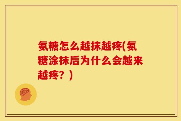 氨糖怎么越抹越疼(氨糖涂抹后为什么会越来越疼？)