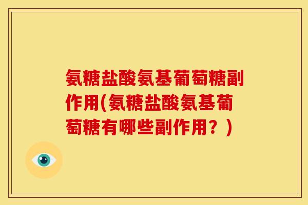 氨糖盐酸氨基葡萄糖副作用(氨糖盐酸氨基葡萄糖有哪些副作用？)