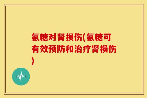 氨糖对肾损伤(氨糖可有效预防和治疗肾损伤)