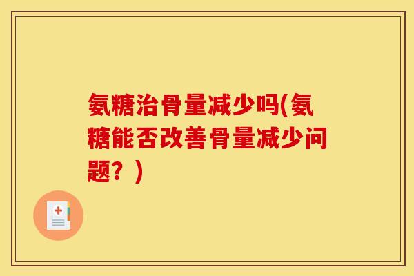 氨糖治骨量减少吗(氨糖能否改善骨量减少问题？)