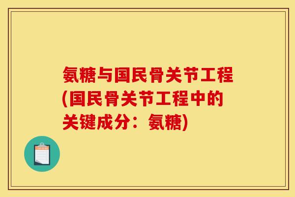 氨糖与国民骨关节工程(国民骨关节工程中的关键成分：氨糖)