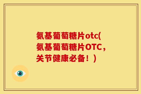 氨基葡萄糖片otc(氨基葡萄糖片OTC,关节健康必备!)-第1张图片-关节骑士 氨基葡萄糖片otc(氨基葡萄糖片OTC,关节健康必备!)-第1张图片-关节骑士
