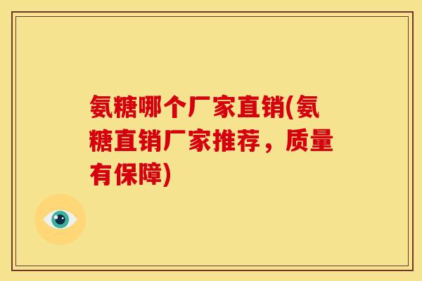 氨糖哪个厂家直销(氨糖直销厂家推荐，质量有保障)