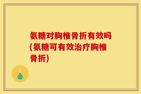 氨糖对胸椎骨折有效吗(氨糖可有效治疗胸椎骨折)
