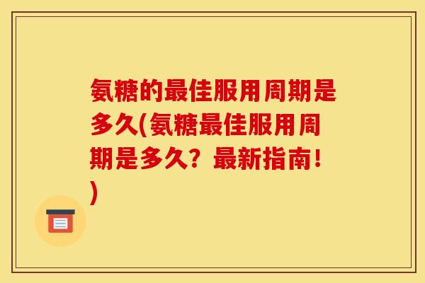 氨糖的最佳服用周期是多久(氨糖最佳服用周期是多久?最新指南!)-第1张图片-关节骑士 氨糖的最佳服用周期是多久(氨糖最佳服用周期是多久?最新指南!)-第1张图片-关节骑士