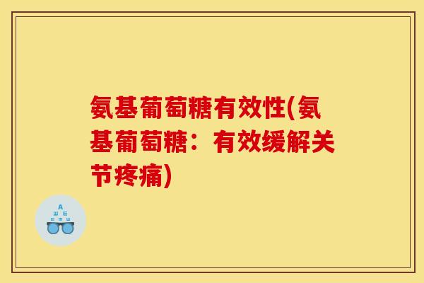 氨基葡萄糖有效性(氨基葡萄糖:有效缓解关节疼痛)-第1张图片-关节骑士 氨基葡萄糖有效性(氨基葡萄糖:有效缓解关节疼痛)-第1张图片-关节骑士