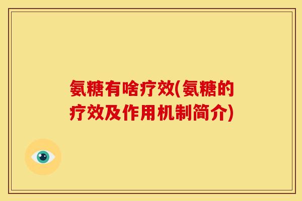 氨糖有啥疗效(氨糖的疗效及作用机制简介)