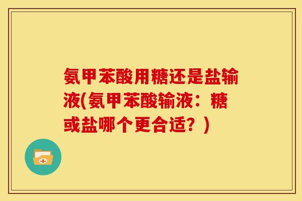 氨甲苯酸用糖还是盐输液(氨甲苯酸输液：糖或盐哪个更合适？)