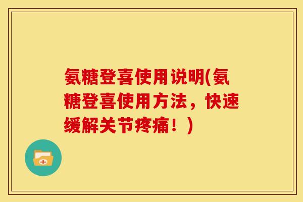 氨糖登喜使用说明(氨糖登喜使用方法，快速缓解关节疼痛！)-第1张图片-关节骑士