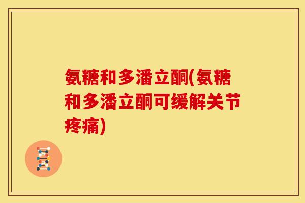 氨糖和多潘立酮(氨糖和多潘立酮可缓解关节疼痛)-第1张图片-关节骑士