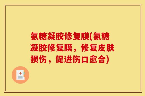 氨糖凝胶修复膜(氨糖凝胶修复膜，修复皮肤损伤，促进伤口愈合)