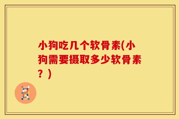 小狗吃几个软骨素(小狗需要摄取多少软骨素？)