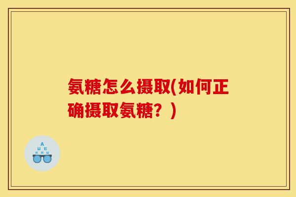 氨糖怎么摄取(如何正确摄取氨糖？)