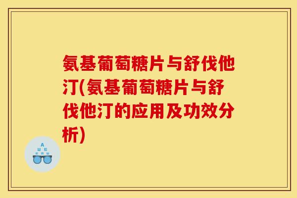氨基葡萄糖片与舒伐他汀(氨基葡萄糖片与舒伐他汀的应用及功效分析)