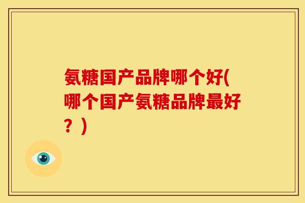 氨糖国产品牌哪个好(哪个国产氨糖品牌最好？)-第1张图片-关节骑士