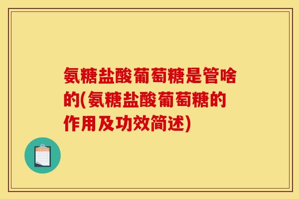 氨糖盐酸葡萄糖是管啥的(氨糖盐酸葡萄糖的作用及功效简述)