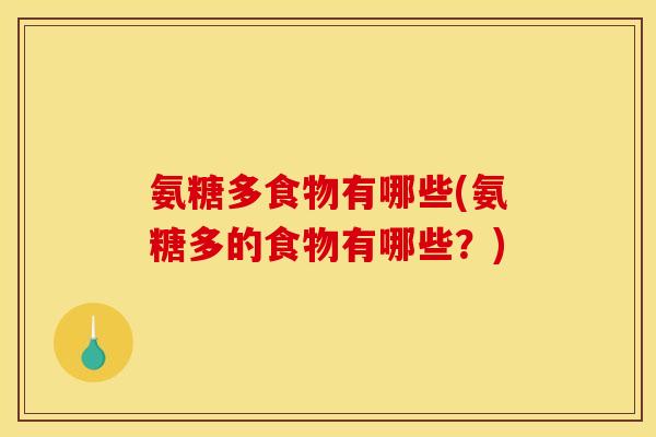 氨糖多食物有哪些(氨糖多的食物有哪些？)