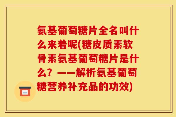 氨基葡萄糖片全名叫什么来着呢(糖皮质素软骨素氨基葡萄糖片是什么？——解析氨基葡萄糖营养补充品的功效)-第1张图片-关节骑士