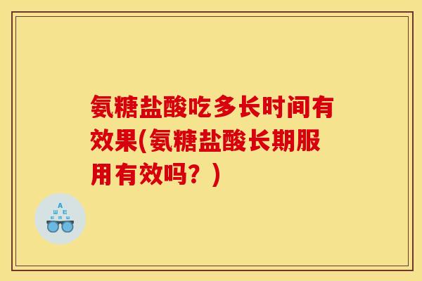 氨糖盐酸吃多长时间有效果(氨糖盐酸长期服用有效吗？)