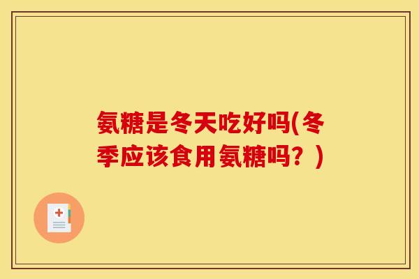 氨糖是冬天吃好吗(冬季应该食用氨糖吗?)-第1张图片-关节骑士 氨糖是冬天吃好吗(冬季应该食用氨糖吗?)-第1张图片-关节骑士