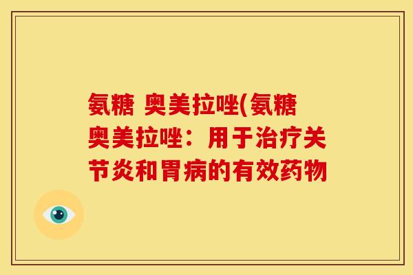 氨糖 奥美拉唑(氨糖奥美拉唑：用于治疗关节炎和胃病的有效药物-第1张图片-关节骑士