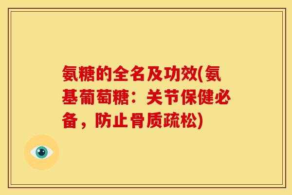 氨糖的全名及功效(氨基葡萄糖：关节保健必备，防止骨质疏松)