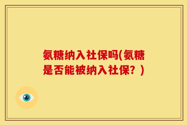 氨糖纳入社保吗(氨糖是否能被纳入社保？)