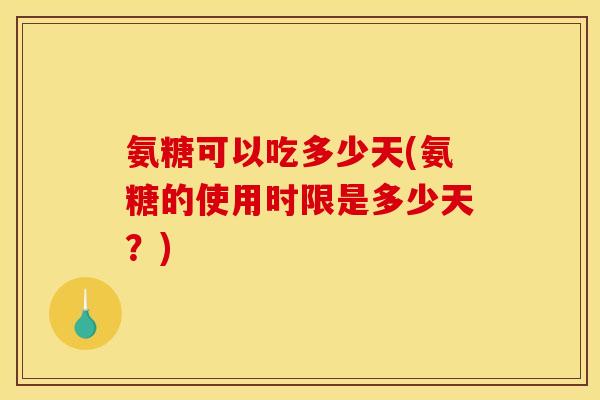 氨糖可以吃多少天(氨糖的使用时限是多少天？)-第1张图片-关节骑士