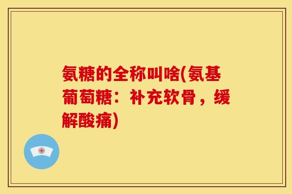 氨糖的全称叫啥(氨基葡萄糖:补充软骨,缓解酸痛)-第1张图片-关节骑士 氨糖的全称叫啥(氨基葡萄糖:补充软骨,缓解酸痛)-第1张图片-关节骑士