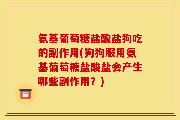 氨基葡萄糖盐酸盐狗吃的副作用(狗狗服用氨基葡萄糖盐酸盐会产生哪些副作用？)