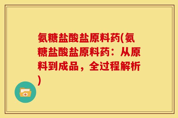 氨糖盐酸盐原料药(氨糖盐酸盐原料药：从原料到成品，全过程解析)-第1张图片-关节骑士