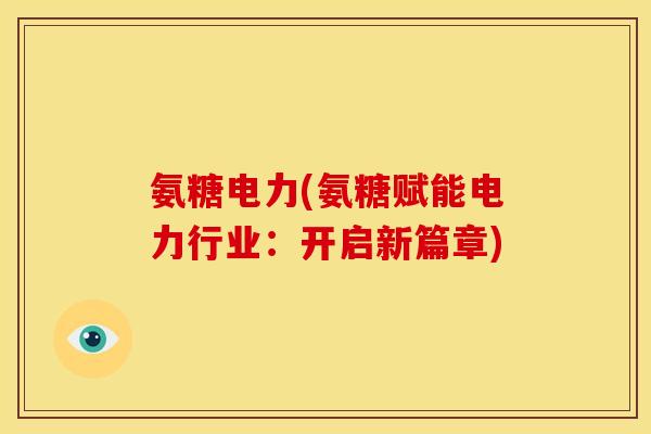 氨糖电力(氨糖赋能电力行业：开启新篇章)