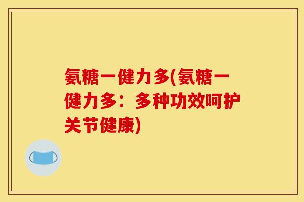 氨糖一健力多(氨糖一健力多：多种功效呵护关节健康)