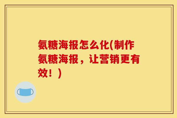 氨糖海报怎么化(制作氨糖海报，让营销更有效！)