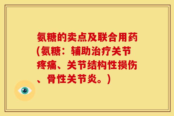 氨糖的卖点及联合用药(氨糖：辅助治疗关节疼痛、关节结构性损伤、骨性关节炎。)