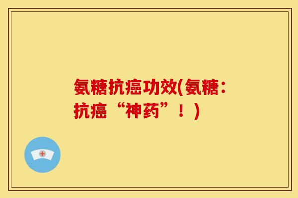 氨糖抗癌功效(氨糖：抗癌“神药”！)