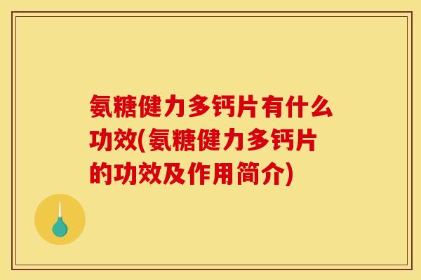 氨糖健力多钙片有什么功效(氨糖健力多钙片的功效及作用简介)-第1张图片-关节骑士