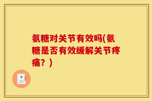 氨糖对关节有效吗(氨糖是否有效缓解关节疼痛？)