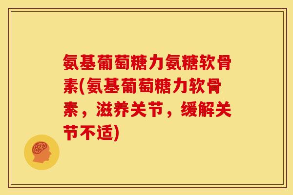 氨基葡萄糖力氨糖软骨素(氨基葡萄糖力软骨素，滋养关节，缓解关节不适)