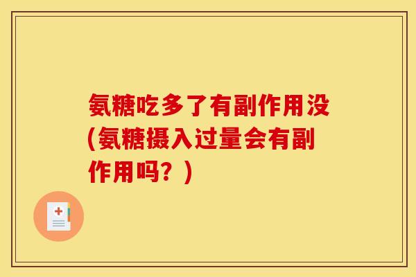 氨糖吃多了有副作用没(氨糖摄入过量会有副作用吗？)