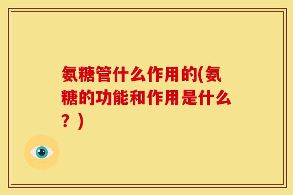 氨糖管什么作用的(氨糖的功能和作用是什么？)-第1张图片-关节骑士