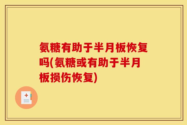 氨糖有助于半月板恢复吗(氨糖或有助于半月板损伤恢复)