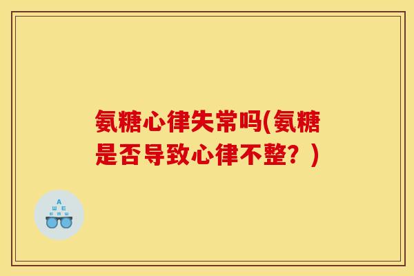 氨糖心律失常吗(氨糖是否导致心律不整？)