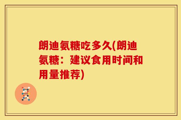 朗迪氨糖吃多久(朗迪氨糖：建议食用时间和用量推荐)